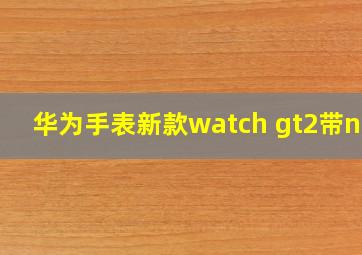 华为手表新款watch gt2带nfc